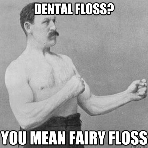dental floss you mean fairy floss - overly manly man