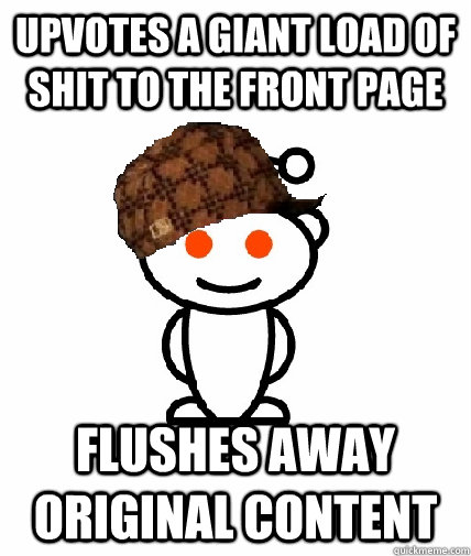 upvotes a giant load of shit to the front page flushes away - Scumbag Reddit