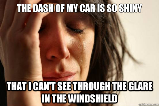 the dash of my car is so shiny that i cant see through the - First World Problems