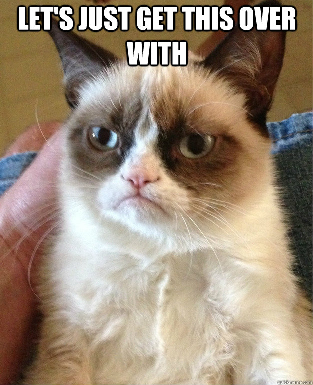 lets just get this over with - Grumpy Cat