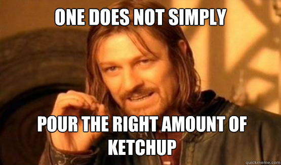 one does not simply pour the right amount of ketchup - ONE DOES NOT SIMPLY DRIVE A CAR INTO BOSTON