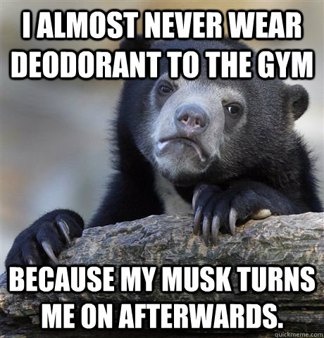 i almost never wear deodorant to the gym because my musk tu - Confession Bear
