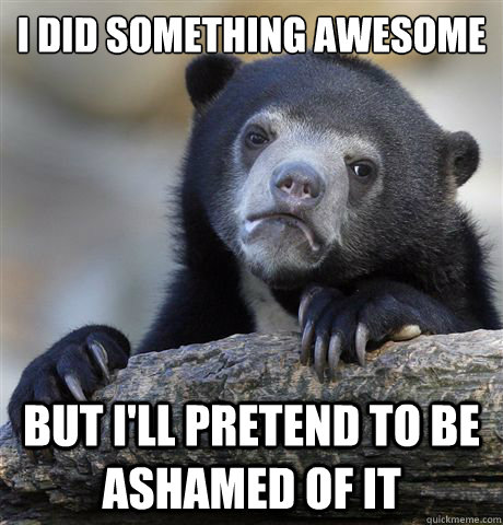 i did something awesome but ill pretend to be ashamed of it - Confession Bear