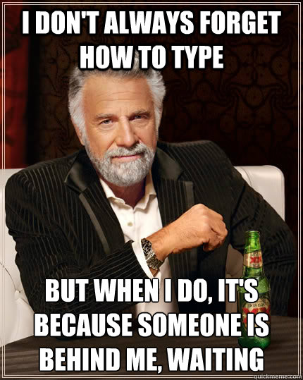 i dont always forget how to type but when i do its becaus - The Most Interesting Man In The World