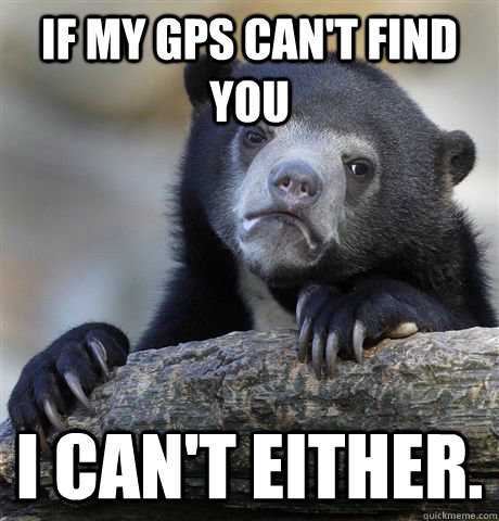 if my gps cant find you i cant either - Confession Bear