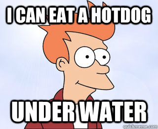 i can eat a hotdog under water -