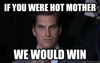if you were hot mother we would win - Menacing Josh Romney