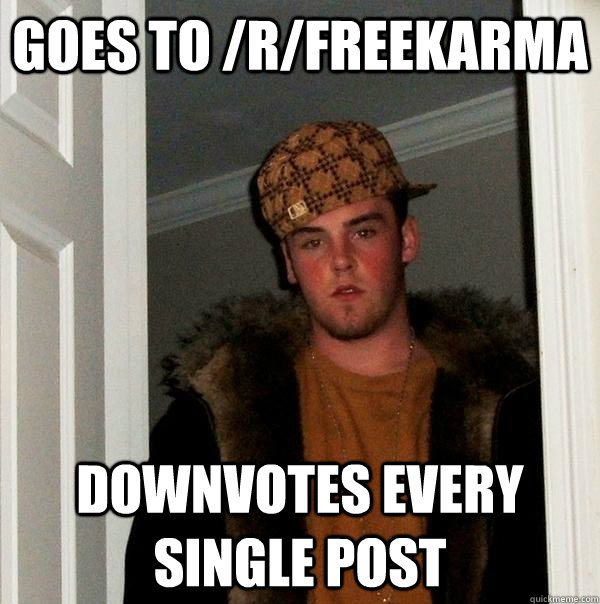 goes to rfreekarma downvotes every single post - Scumbag Steve