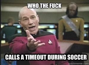 who the fuck calls a timeout during soccer - Annoyed Picard