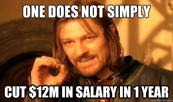 one does not simply cut 12m in salary in 1 year - Boromir