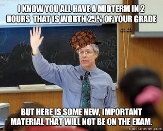 I know you all have a midterm in 2 hours that is worth 25 of - Scumbag Professor