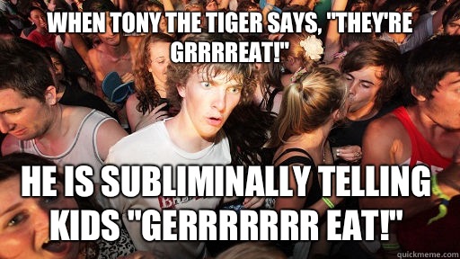 When Tony The Tiger says Theyre Grrrreat He is subliminally - Sudden Clarity Clarence