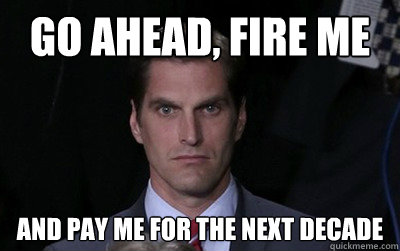 go ahead fire me and pay me for the next decade - Menacing Josh Romney