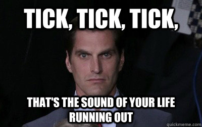 tick tick tick thats the sound of your life running out - Menacing Josh Romney