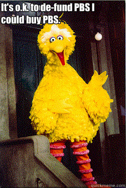 its ok to defund pbs i could buy pbs - too Big Bird