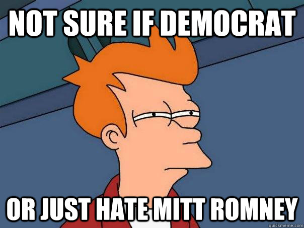 not sure if democrat or just hate mitt romney - Futurama Fry