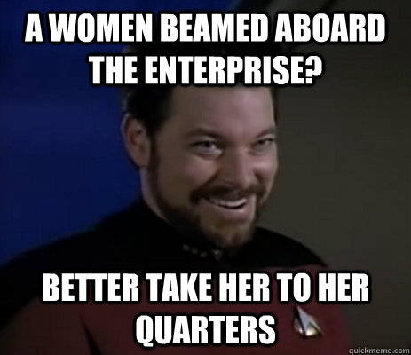 a women beamed aboard the enterprise better take her to her - Raunchy Riker