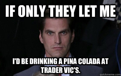 if only they let me id be drinking a pina colada at trader  - Menacing Josh Romney