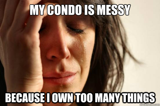 my condo is messy because i own too many things - First World Problems