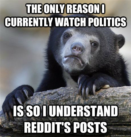 the only reason i currently watch politics is so i understan - Confession Bear