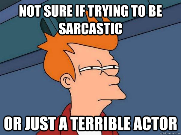 not sure if trying to be sarcastic or just a terrible actor - Futurama Fry