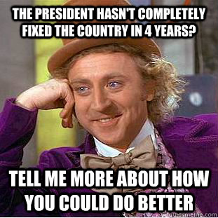 the president hasnt completely fixed the country in 4 years - Condescending Wonka