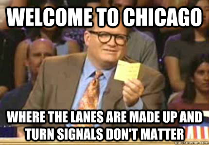 welcome to chicago where the lanes are made up and turn sign - Whose Line