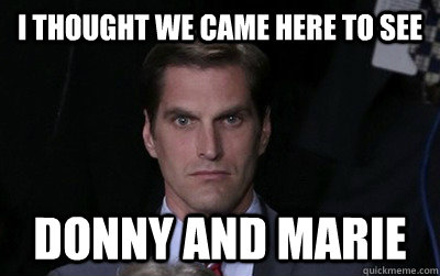 i thought we came here to see donny and marie - Menacing Josh Romney