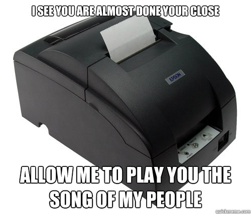 i see you are almost done your close allow me to play you th - Scumbag Printer