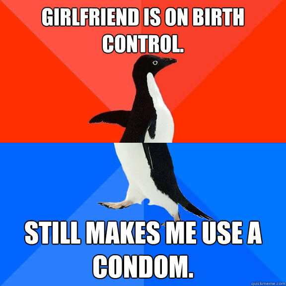 girlfriend is on birth control still makes me use a condom - Socially Awesome Awkward Penguin