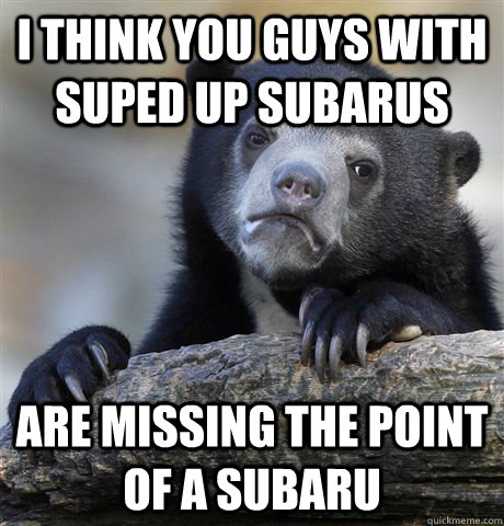i think you guys with suped up subarus are missing the point - Confession Bear