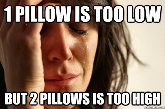 1 pillow is too low but 2 pillows is too high - First World Problems