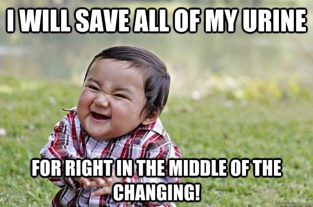 i will save all of my urine for right in the middle of the c - Evil Toddler