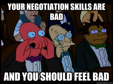 your negotiation skills are bad and you should feel bad - x is bad and you should feel bad