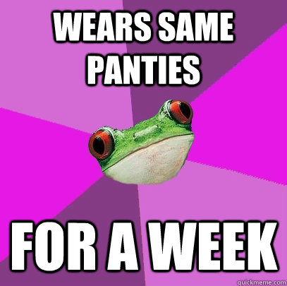 wears same panties for a week - Foul Bachelorette Frog
