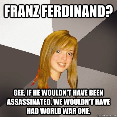 franz ferdinand gee if he wouldnt have been assassinated - Musically Oblivious 8th Grader