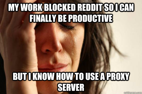 my work blocked reddit so i can finally be productive but i - First World Problems