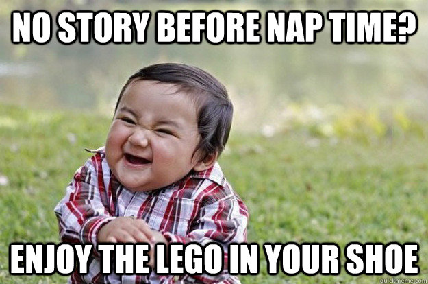 no story before nap time enjoy the lego in your shoe -