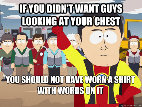 if you didnt want guys looking at your chest you should not - Captain Hindsight