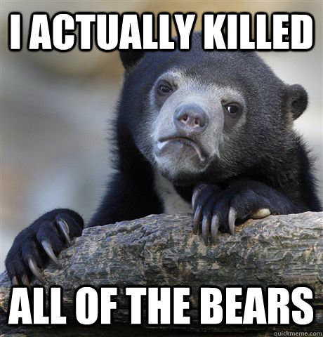 i actually killed all of the bears - Confession Bear