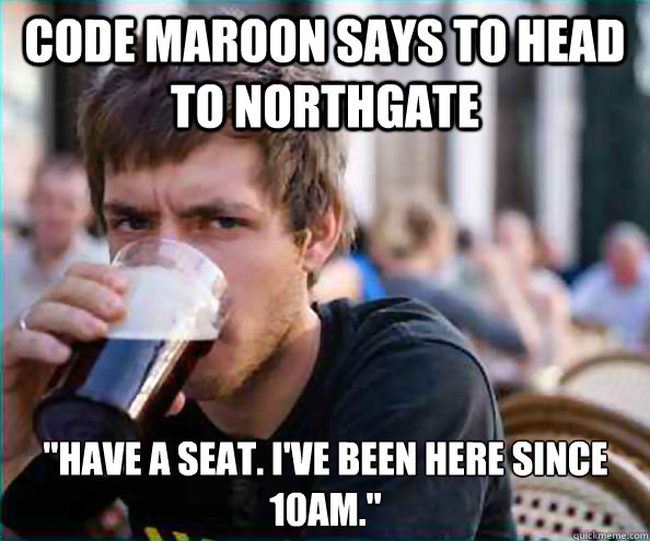 code maroon says to head to northgate have a seat ive bee - Lazy College Senior