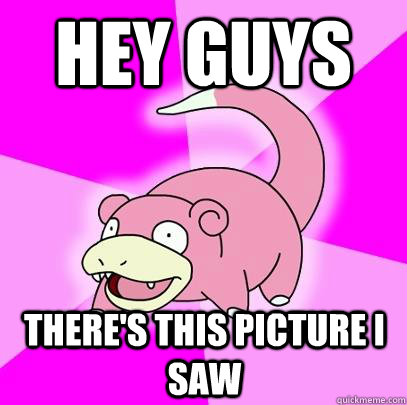 hey guys theres this picture i saw - Slowpoke