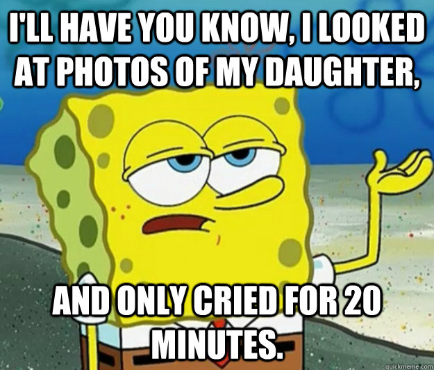 ill have you know i looked at photos of my daughter and o - Tough Spongebob