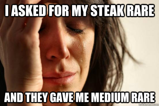 i asked for my steak rare and they gave me medium rare - First World Problems