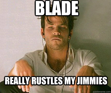 blade really rustles my jimmies - Vampire Gorilla.