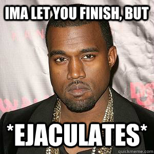 ima let you finish but ejaculates - Scumbag Kanye