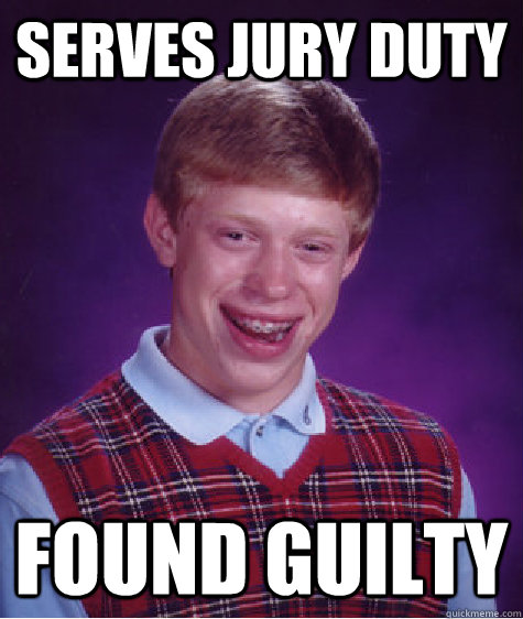 serves jury duty found guilty - Bad Luck Brian