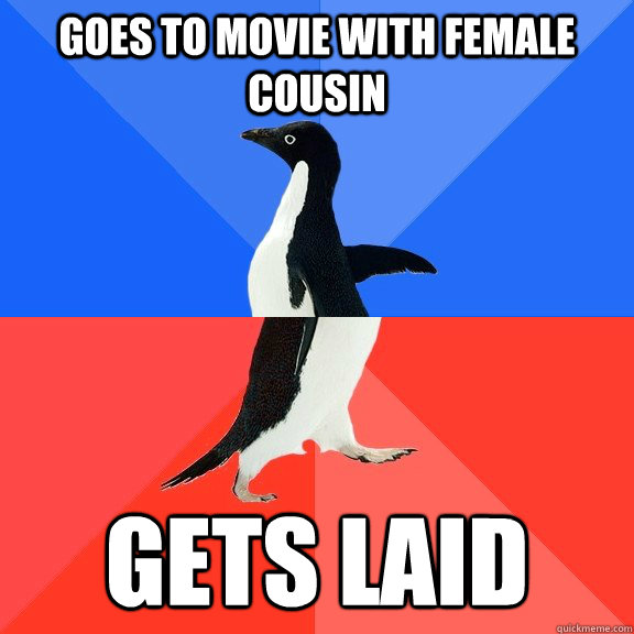 goes to movie with female cousin gets laid - Socially Awkward Awesome Penguin