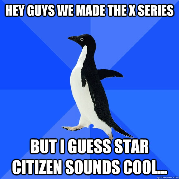 hey guys we made the x series but i guess star citizen sound - Socially Awkward Penguin
