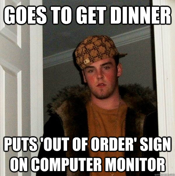 goes to get dinner puts out of order sign on computer moni - Scumbag Steve